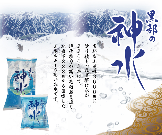 黒部の神水/黒部立山連峰3000mに降り積もった雪解け水が2200年かけて、浄化能力の高い花崗岩を通り、 地表下222mから自噴したエネルギーの高いお水です。