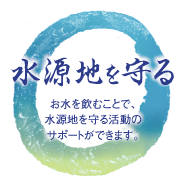 水源地を守る/お水を飲むことで、水源地を守る活動のサポートができます。
